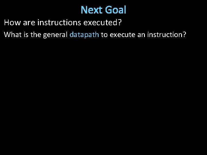 Next Goal How are instructions executed? What is the general datapath to execute an