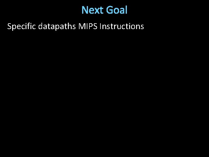 Next Goal Specific datapaths MIPS Instructions 