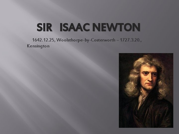 SIR ISAAC NEWTON 1642. 12. 25, Woolsthorpe-by-Costerworth – 1727. 3. 20. , Kensington 