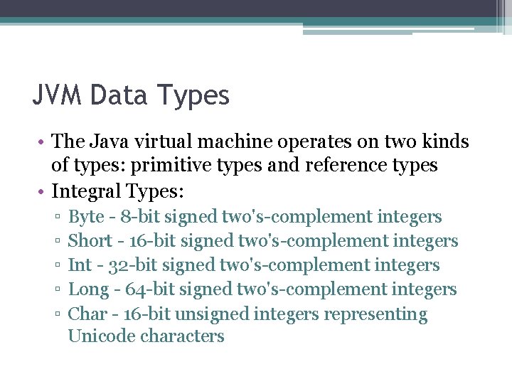 JVM Data Types • The Java virtual machine operates on two kinds of types: