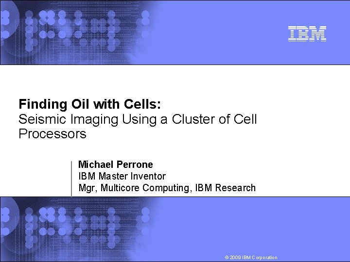 Finding Oil with Cells: Seismic Imaging Using a Cluster of Cell Processors Michael Perrone