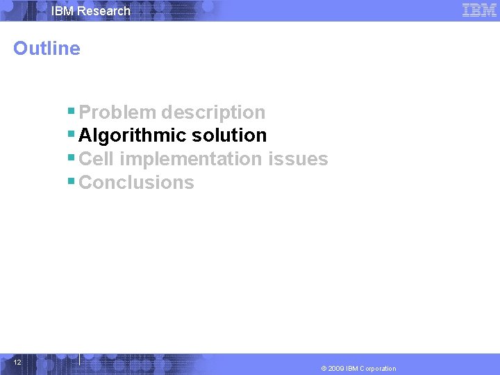 IBM Research Outline § Problem description § Algorithmic solution § Cell implementation issues §