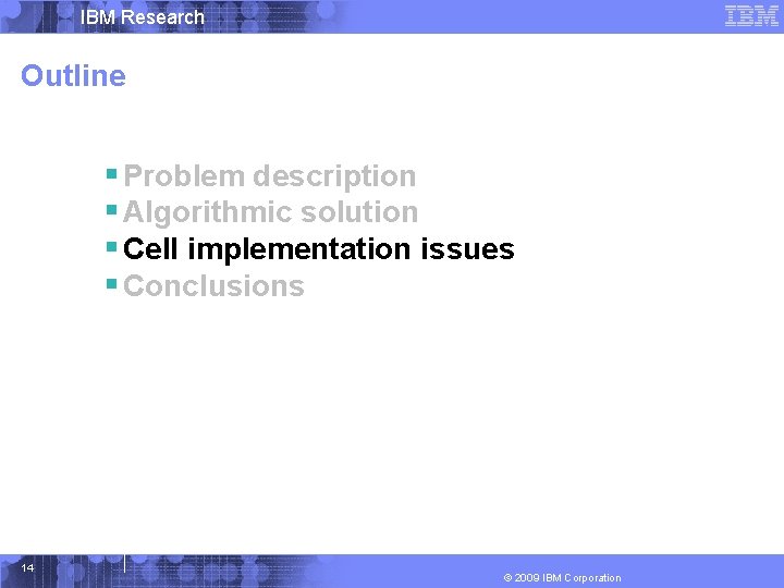 IBM Research Outline § Problem description § Algorithmic solution § Cell implementation issues §