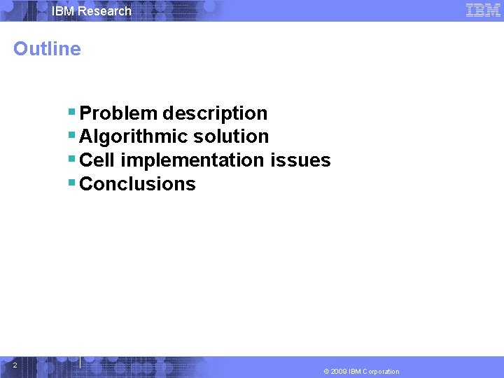 IBM Research Outline § Problem description § Algorithmic solution § Cell implementation issues §