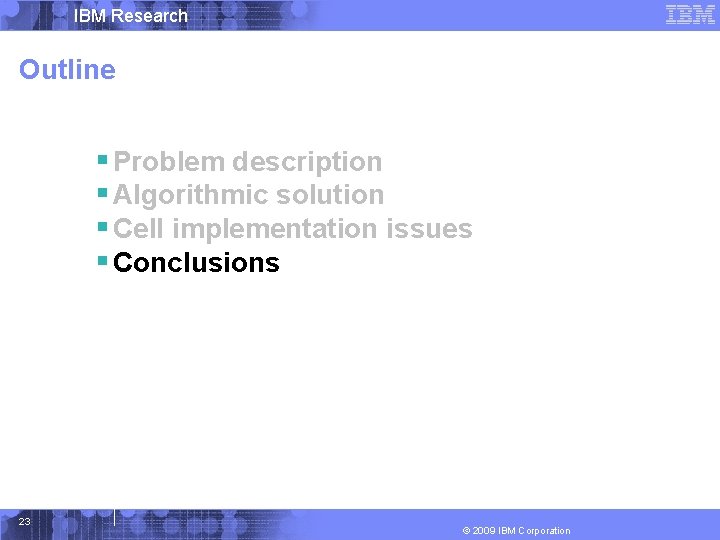IBM Research Outline § Problem description § Algorithmic solution § Cell implementation issues §