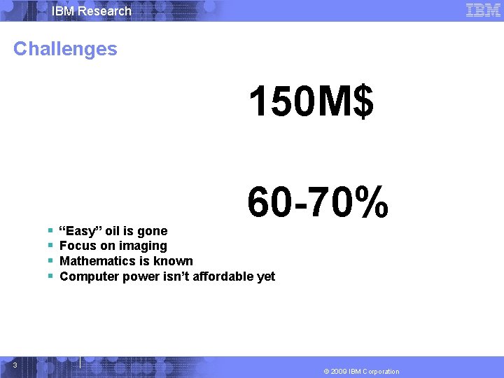IBM Research Challenges 150 M$ § § 3 60 -70% “Easy” oil is gone