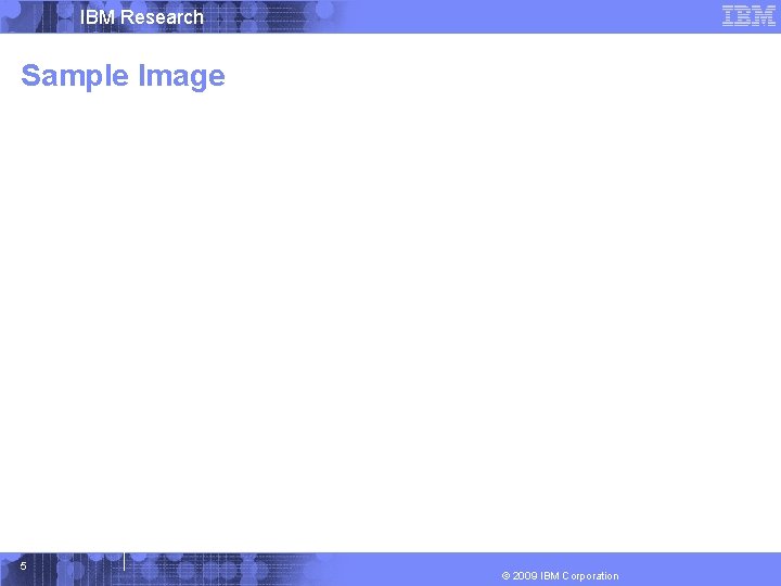 IBM Research Sample Image 5 © 2009 IBM Corporation 