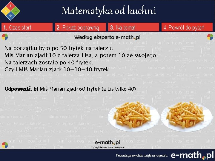 Matematyka od kuchni 1. Czas start 2. Pokaż poprawną 3. Na temat 4. Powrót