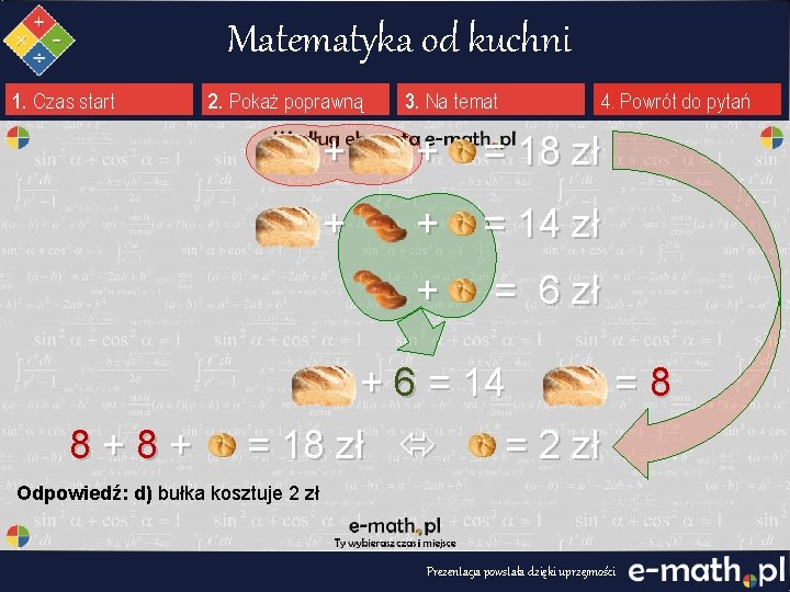 Matematyka od kuchni 1. Czas start 2. Pokaż poprawną Ile kosztuje bułka? 8+8+ 4.