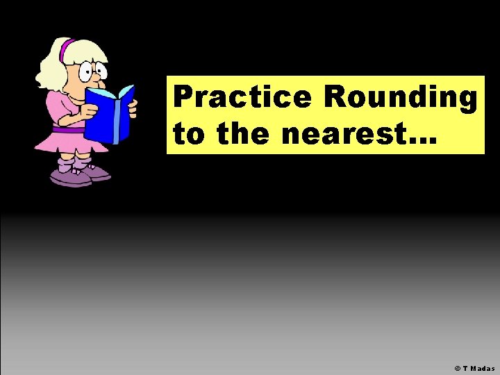 Practice Rounding to the nearest… © T Madas 