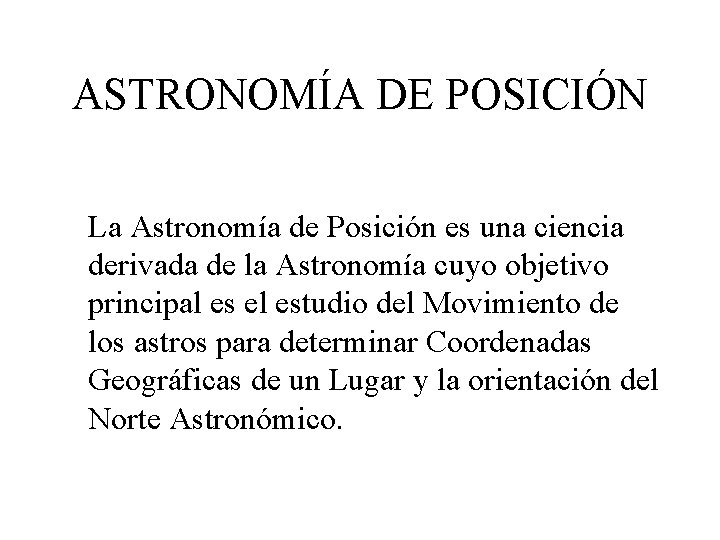 ASTRONOMÍA DE POSICIÓN La Astronomía de Posición es una ciencia derivada de la Astronomía