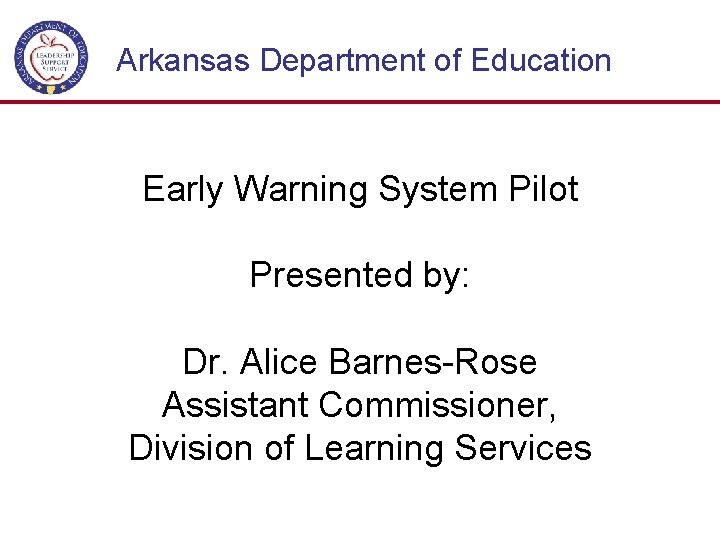 Arkansas Department of Education Early Warning System Pilot Presented by: Dr. Alice Barnes-Rose Assistant