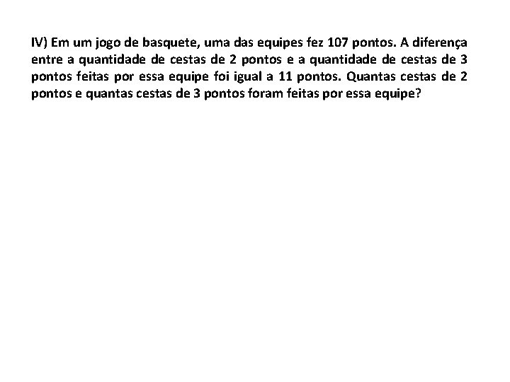 IV) Em um jogo de basquete, uma das equipes fez 107 pontos. A diferença