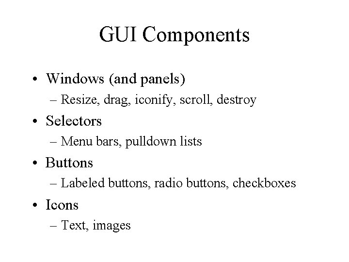 GUI Components • Windows (and panels) – Resize, drag, iconify, scroll, destroy • Selectors