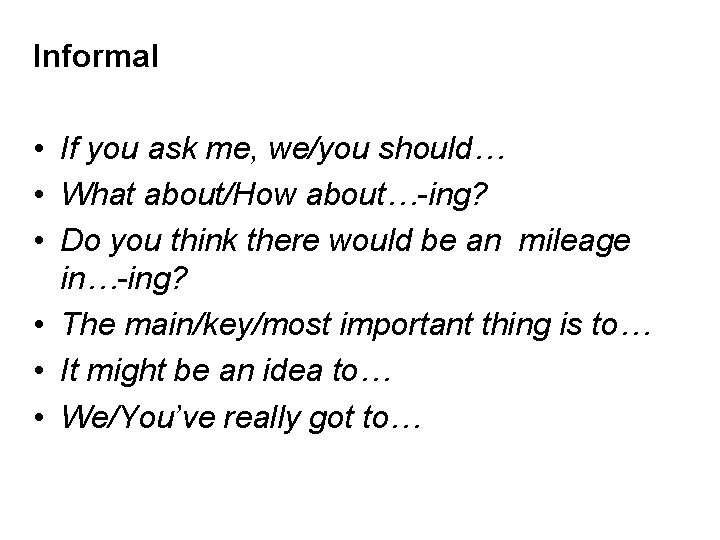 Informal • If you ask me, we/you should… • What about/How about…-ing? • Do