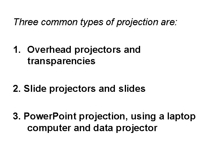 Three common types of projection are: 1. Overhead projectors and transparencies 2. Slide projectors