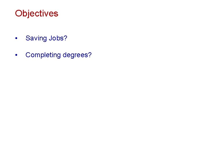 Objectives • Saving Jobs? • Completing degrees? 