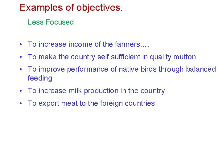 Examples of objectives: Less Focused • To increase income of the farmers…. • To