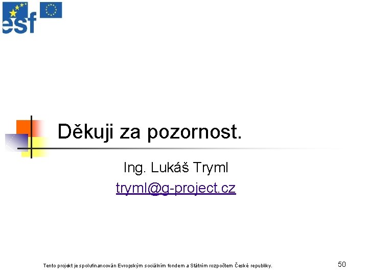 Děkuji za pozornost. Ing. Lukáš Tryml tryml@g-project. cz Tento projekt je spolufinancován Evropským sociálním