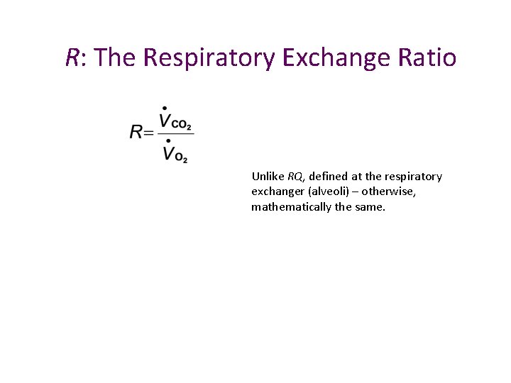 R: The Respiratory Exchange Ratio Unlike RQ, defined at the respiratory exchanger (alveoli) –