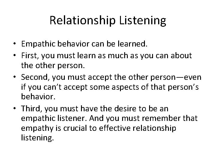 Relationship Listening • Empathic behavior can be learned. • First, you must learn as