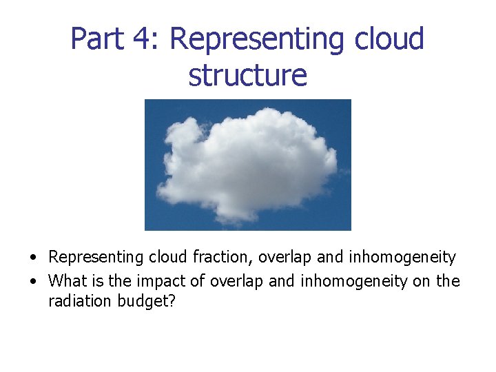 Part 4: Representing cloud structure • Representing cloud fraction, overlap and inhomogeneity • What