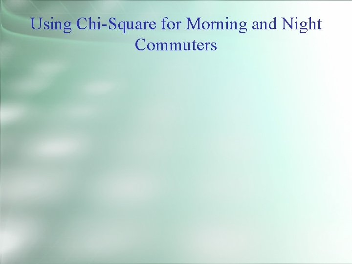 Using Chi-Square for Morning and Night Commuters 