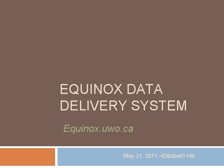 EQUINOX DATA DELIVERY SYSTEM Equinox. uwo. ca May 31, 2011 –Elizabeth Hill 