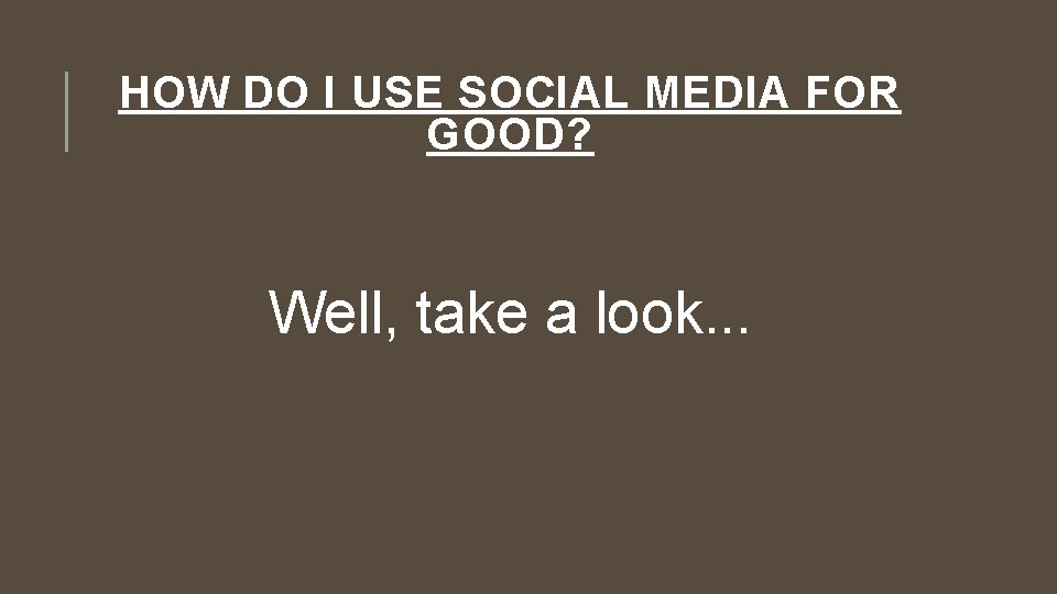 HOW DO I USE SOCIAL MEDIA FOR GOOD? Well, take a look. . .