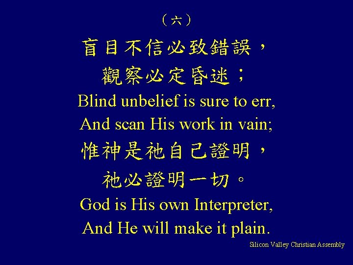 （六） 盲目不信必致錯誤， 觀察必定昏迷； Blind unbelief is sure to err, And scan His work in