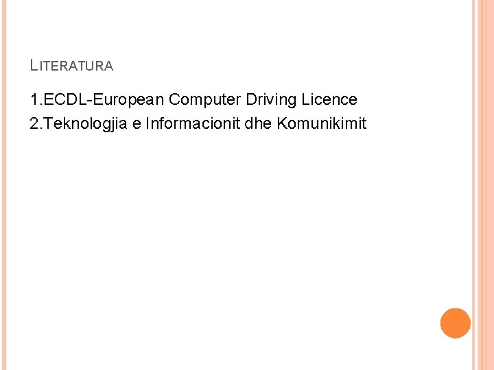 LITERATURA 1. ECDL-European Computer Driving Licence 2. Teknologjia e Informacionit dhe Komunikimit 
