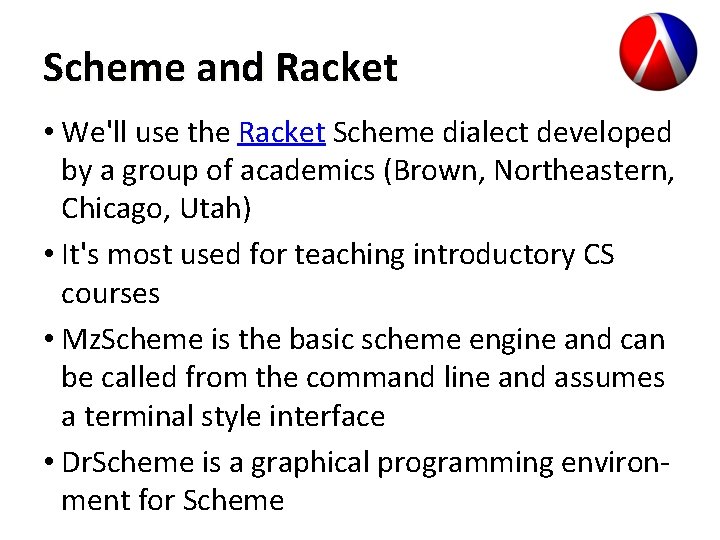 Scheme and Racket • We'll use the Racket Scheme dialect developed by a group