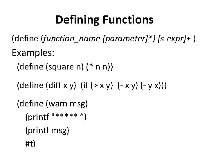 Defining Functions (define (function_name [parameter]*) [s-expr]+ ) Examples: (define (square n) (* n n))