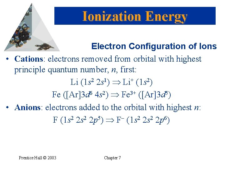 Ionization Energy Electron Configuration of Ions • Cations: electrons removed from orbital with highest