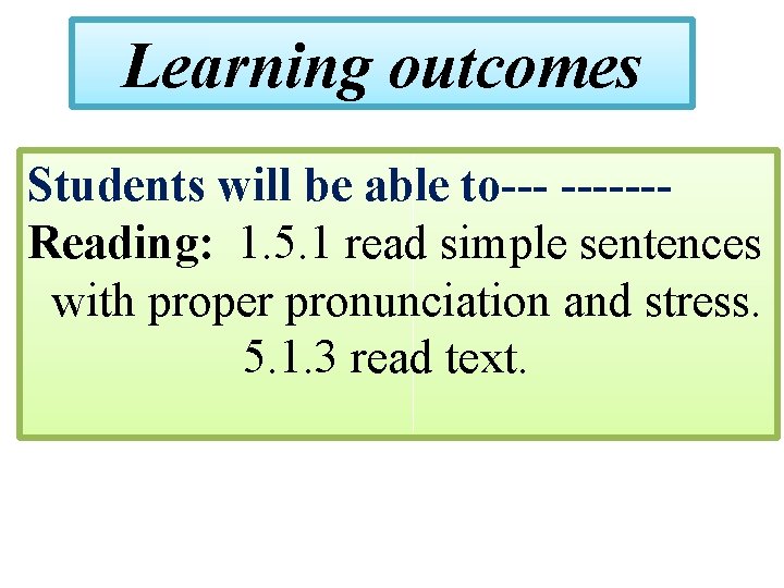 Learning outcomes Students will be able to--- ------Reading: 1. 5. 1 read simple sentences