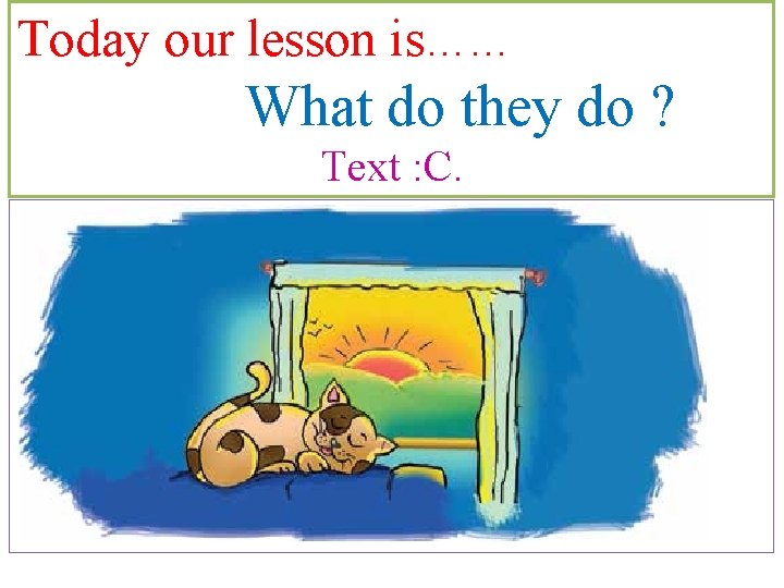 Today our lesson is…… What do they do ? Text : C. 