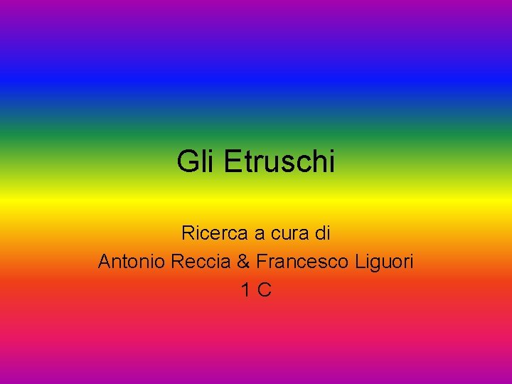 Gli Etruschi Ricerca a cura di Antonio Reccia & Francesco Liguori 1 C 