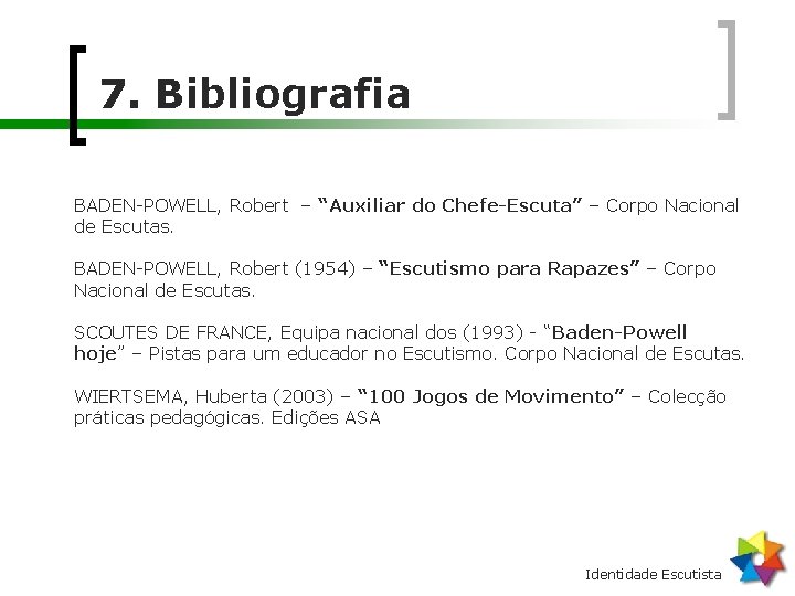 7. Bibliografia BADEN-POWELL, Robert – “Auxiliar do Chefe-Escuta” – Corpo Nacional de Escutas. BADEN-POWELL,