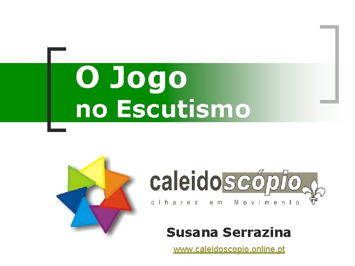 O Jogo no Escutismo Susana Serrazina www. caleidoscopio. online. pt 