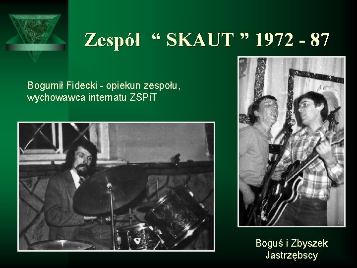 Zespół “ SKAUT ” 1972 - 87 Bogumił Fidecki - opiekun zespołu, wychowawca internatu