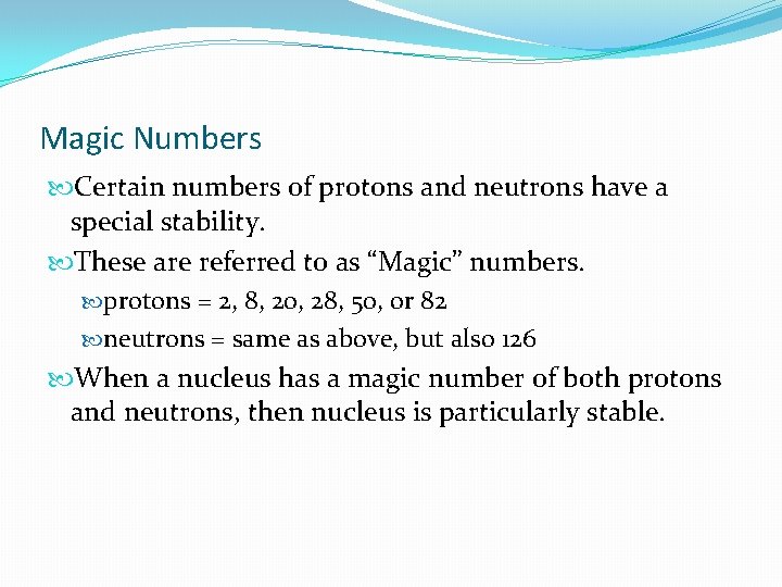 Magic Numbers Certain numbers of protons and neutrons have a special stability. These are