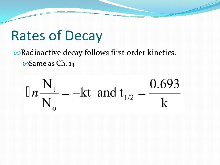 Rates of Decay Radioactive decay follows first order kinetics. Same as Ch. 14 