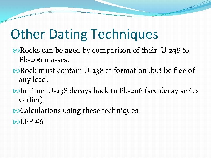 Other Dating Techniques Rocks can be aged by comparison of their U-238 to Pb-206