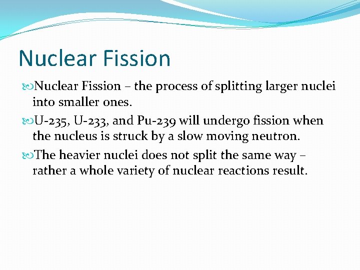 Nuclear Fission – the process of splitting larger nuclei into smaller ones. U-235, U-233,