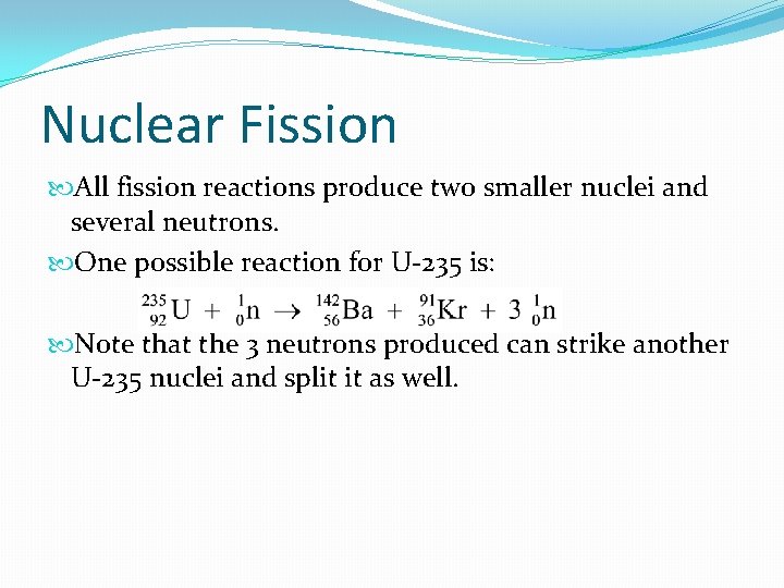 Nuclear Fission All fission reactions produce two smaller nuclei and several neutrons. One possible