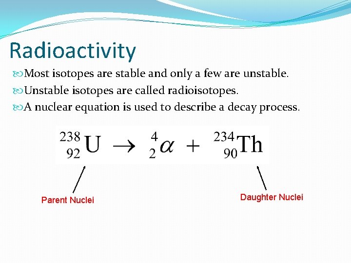 Radioactivity Most isotopes are stable and only a few are unstable. Unstable isotopes are