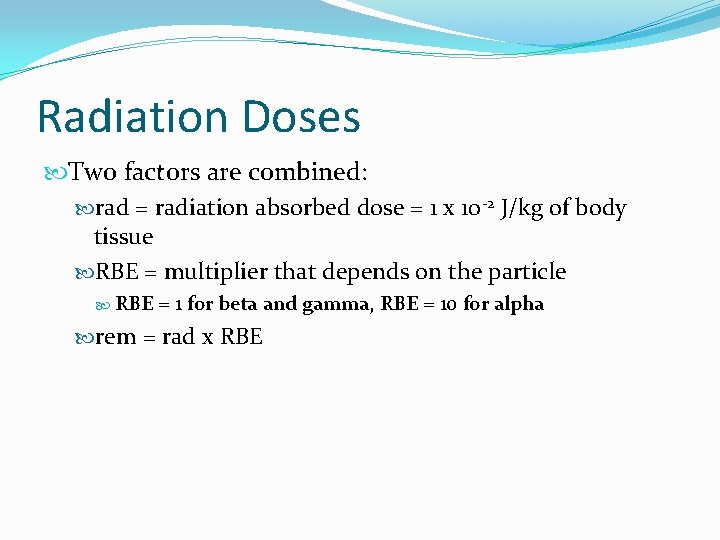 Radiation Doses Two factors are combined: rad = radiation absorbed dose = 1 x