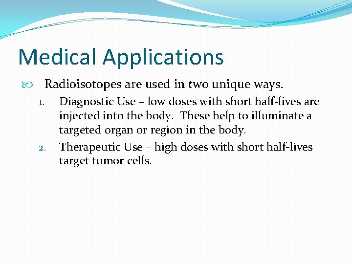 Medical Applications Radioisotopes are used in two unique ways. 1. Diagnostic Use – low