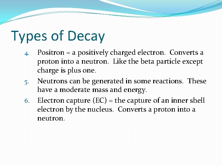 Types of Decay 4. 5. 6. Positron = a positively charged electron. Converts a