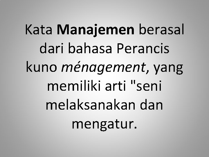 Kata Manajemen berasal dari bahasa Perancis kuno ménagement, yang memiliki arti "seni melaksanakan dan